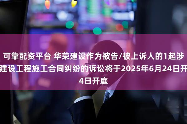 可靠配资平台 华荣建设作为被告/被上诉人的1起涉及建设工程施工合同纠纷的诉讼将于2025年6月24日开庭