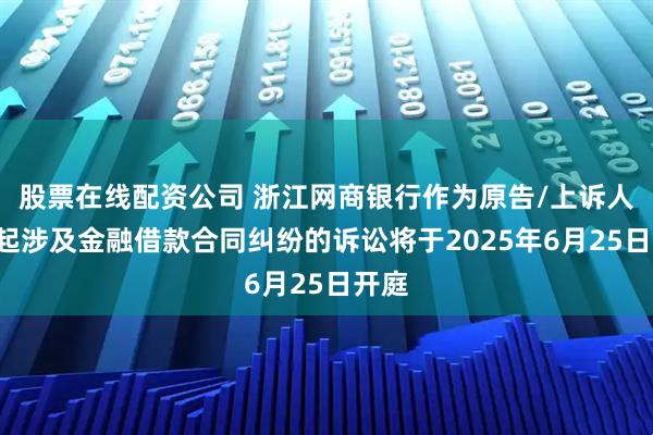 股票在线配资公司 浙江网商银行作为原告/上诉人的4起涉及金融借款合同纠纷的诉讼将于2025年6月25日开庭