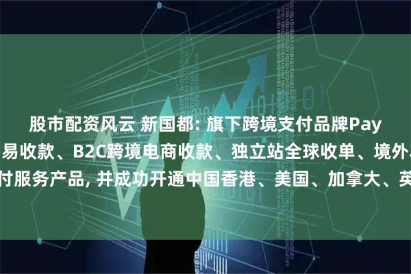 股市配资风云 新国都: 旗下跨境支付品牌PayKKa已推出B2B跨境贸易收款、B2C跨境电商收款、独立站全球收单、境外本地收单等一系列支付服务产品, 并成功开通中国香港、美国、加拿大、英国、欧盟、新加坡及东南亚等市场的本地收款账户