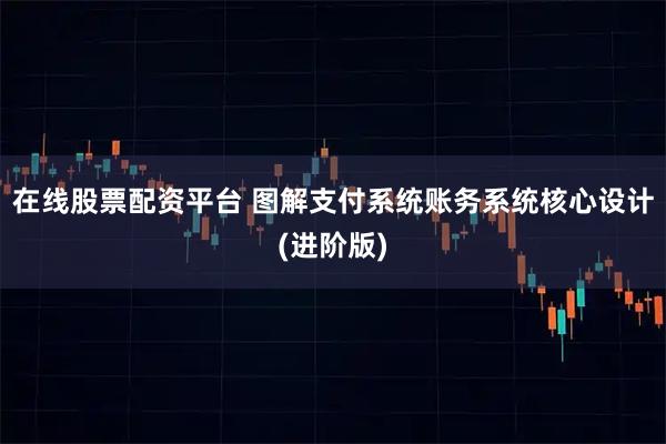 在线股票配资平台 图解支付系统账务系统核心设计(进阶版)