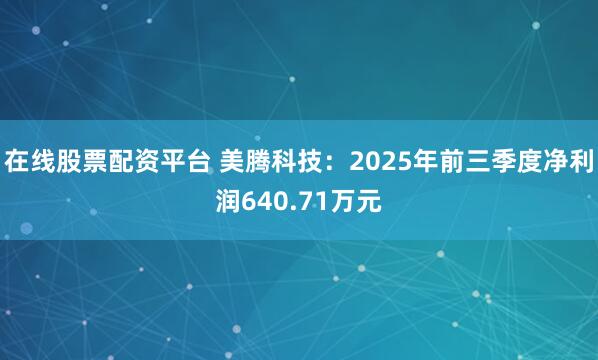 在线股票配资平台 美腾科技:2025年前三季度净利润640.71万元