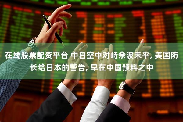 在线股票配资平台 中日空中对峙余波未平, 美国防长给日本的警告, 早在中国预料之中